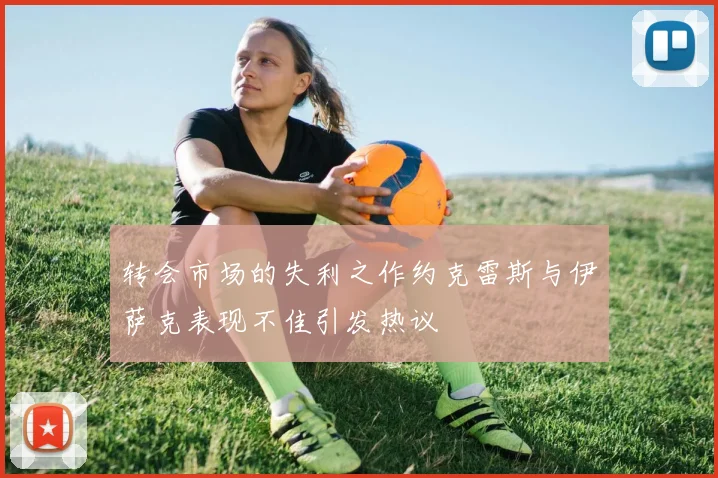转会市场的失利之作约克雷斯与伊萨克表现不佳引发热议