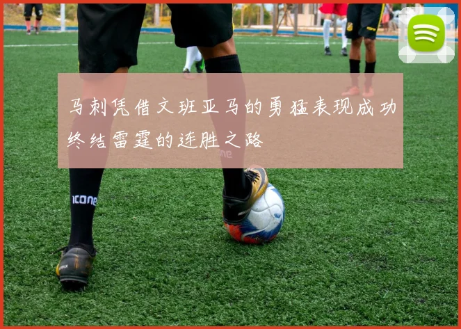 马刺凭借文班亚马的勇猛表现成功终结雷霆的连胜之路