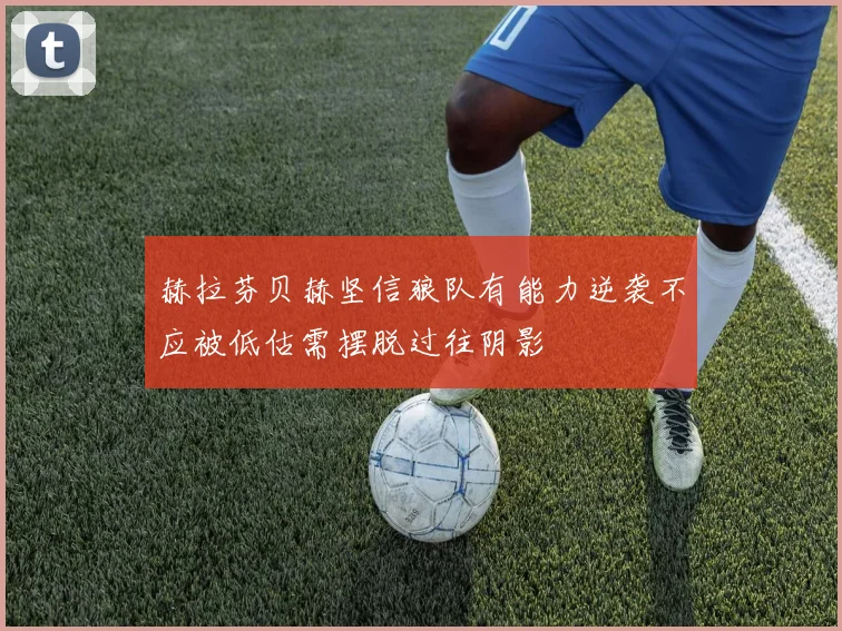 赫拉芬贝赫坚信狼队有能力逆袭不应被低估需摆脱过往阴影