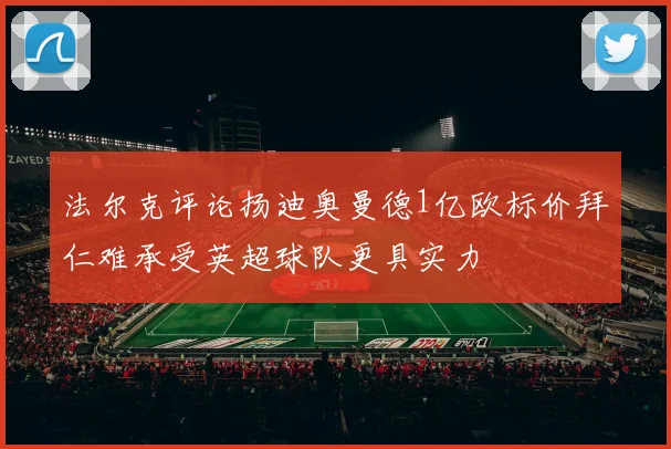 法尔克评论扬迪奥曼德1亿欧标价拜仁难承受英超球队更具实力