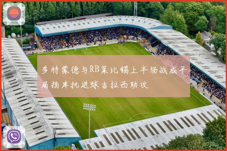 多特蒙德与RB莱比锡上半场战成平局扬库托进球吉拉西助攻