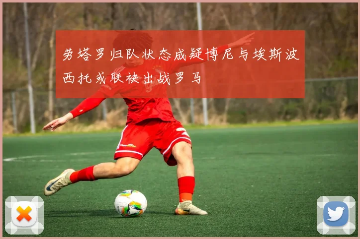 劳塔罗归队状态成疑博尼与埃斯波西托或联袂出战罗马