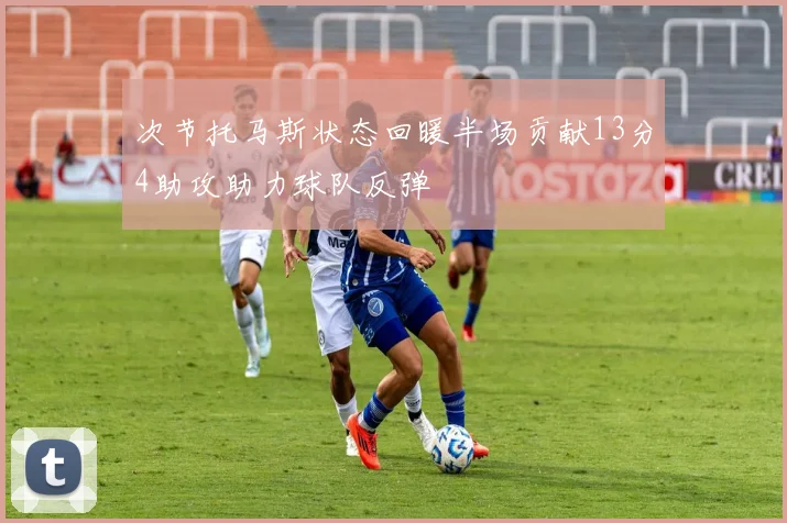 次节托马斯状态回暖半场贡献13分4助攻助力球队反弹