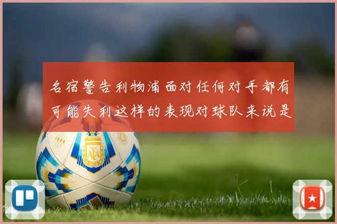 名宿警告利物浦面对任何对手都有可能失利这样的表现对球队来说是绝对不可接受的