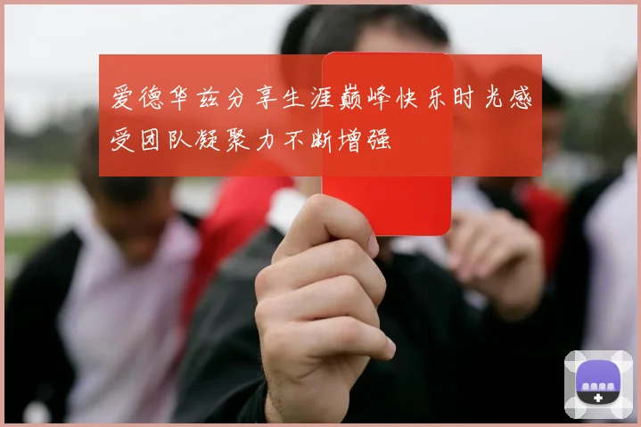 爱德华兹分享生涯巅峰快乐时光感受团队凝聚力不断增强