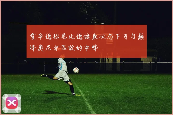霍华德称恩比德健康状态下可与巅峰奥尼尔匹敌的中锋