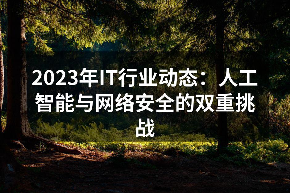 2023年IT行业动态:人工智能与网络安全的双重挑战